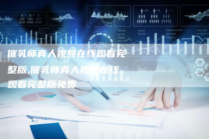 催乳师真人视频在线观看完整版,催乳师真人视频在线观看完整版免费