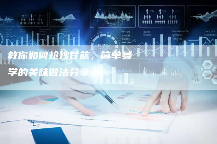 教你如何炝炒甘蓝，简单易学的美味做法分享