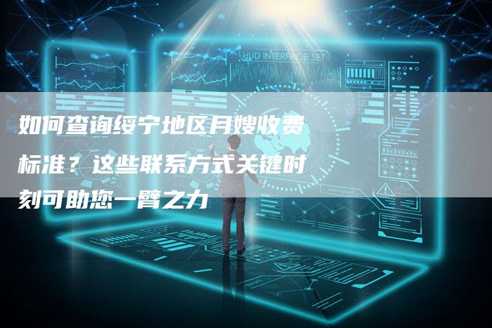 如何查询绥宁地区月嫂收费标准？这些联系方式关键时刻可助您一臂之力