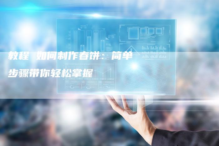 教程 如何制作春饼：简单步骤带你轻松掌握