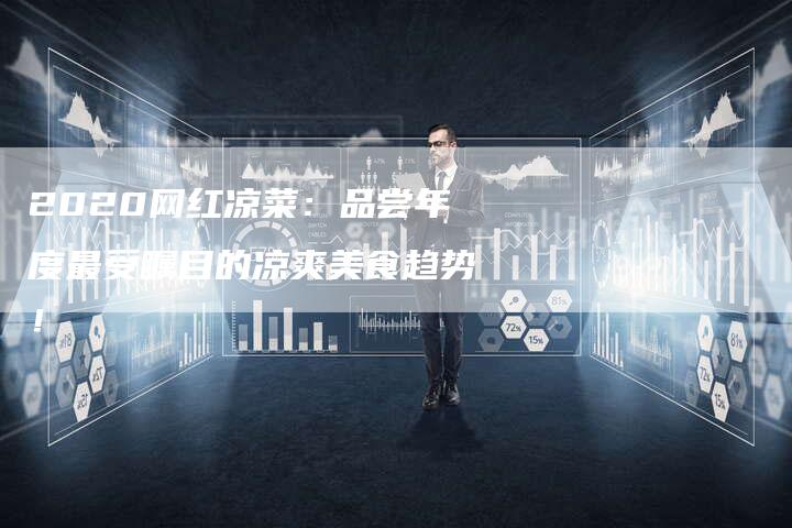 2020网红凉菜：品尝年度最受瞩目的凉爽美食趋势！