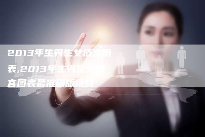 2013年生男生女清宫图表,2013年生男生女清宫图表最准确版视频