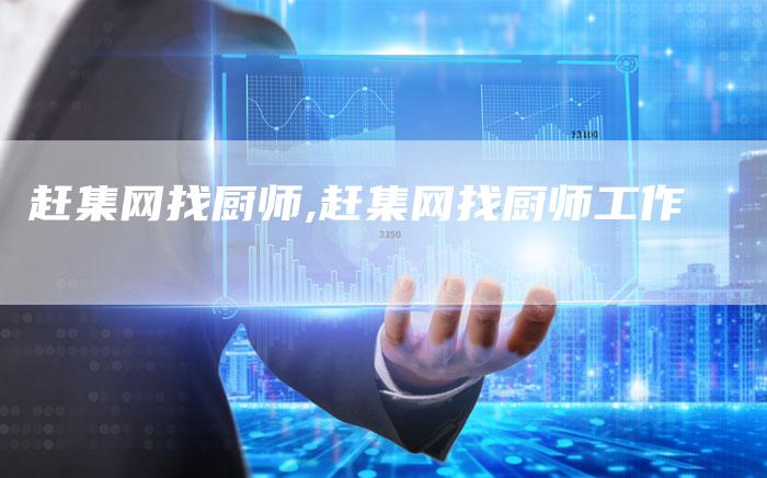 赶集网找厨师,赶集网找厨师工作