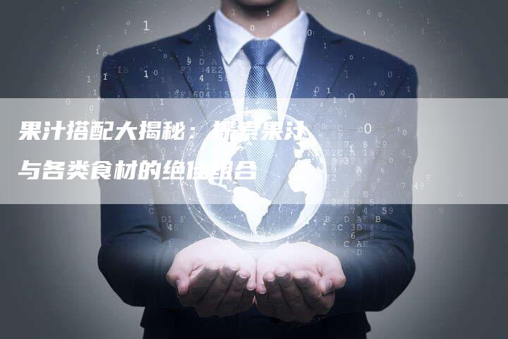 果汁搭配大揭秘：探索果汁与各类食材的绝佳组合