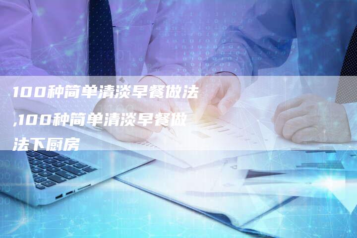 100种简单清淡早餐做法,100种简单清淡早餐做法下厨房