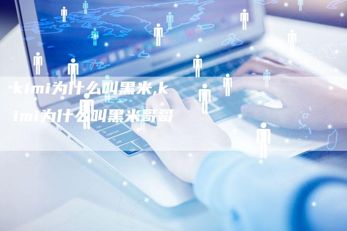 kimi为什么叫黑米,kimi为什么叫黑米哥哥