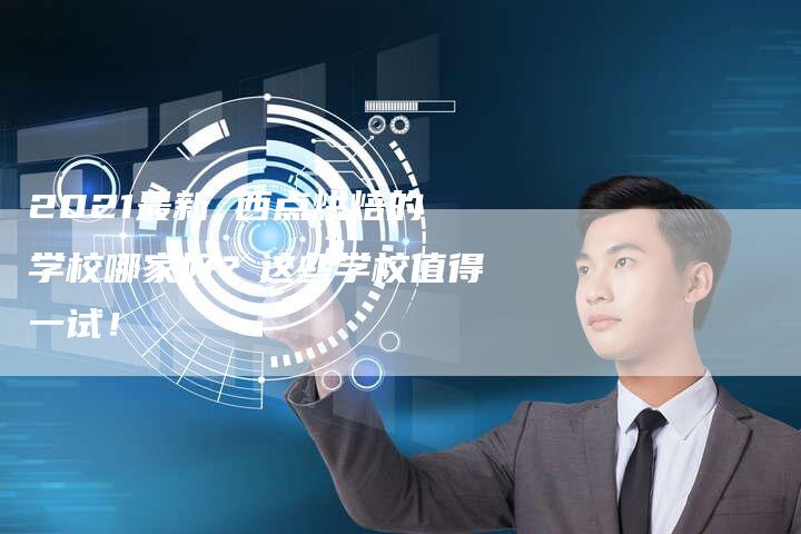 2021最新 西点烘焙的学校哪家好？这些学校值得一试！