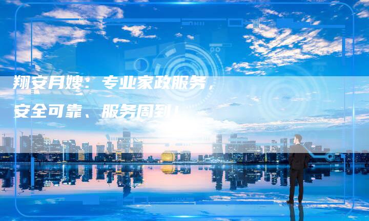 翔安月嫂：专业家政服务，安全可靠、服务周到！