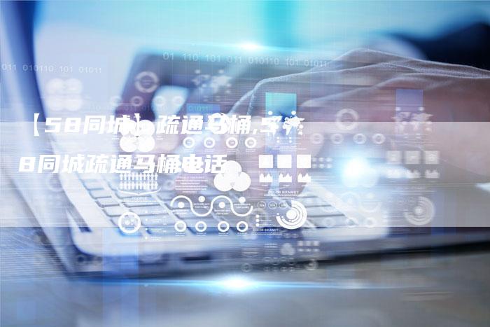 【58同城】疏通马桶,58同城疏通马桶电话