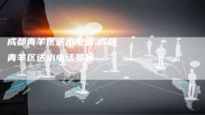 成都青羊区送水电话,成都青羊区送水电话号码
