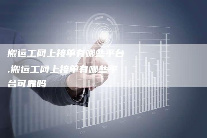 搬运工网上接单有哪些平台,搬运工网上接单有哪些平台可靠吗