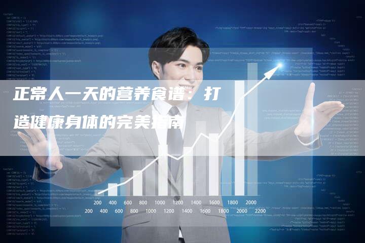 正常人一天的营养食谱：打造健康身体的完美指南