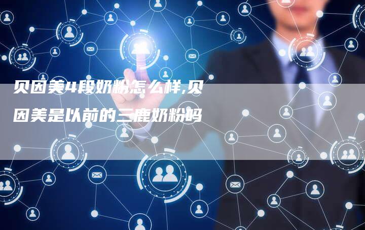 贝因美4段奶粉怎么样,贝因美是以前的三鹿奶粉吗