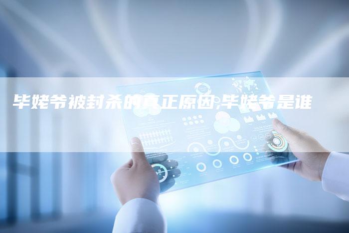 毕姥爷被封杀的真正原因,毕姥爷是谁