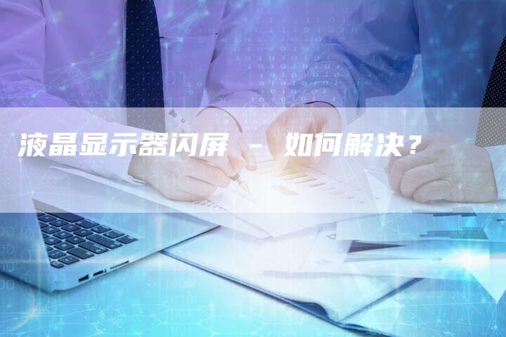 液晶显示器闪屏 - 如何解决？