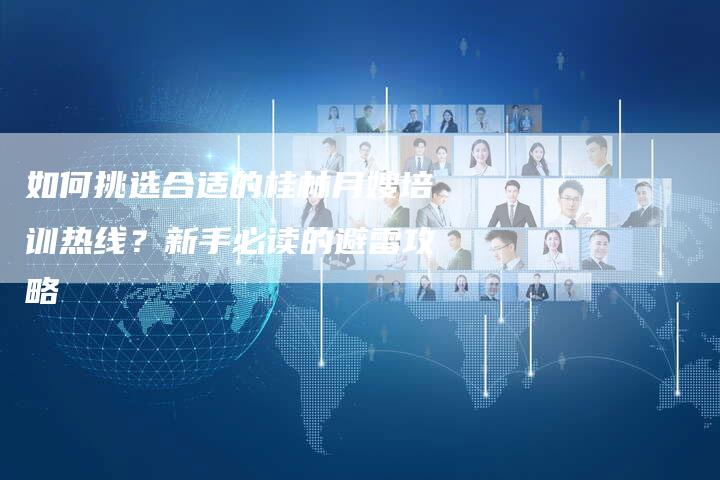 如何挑选合适的桂林月嫂培训热线？新手必读的避雷攻略