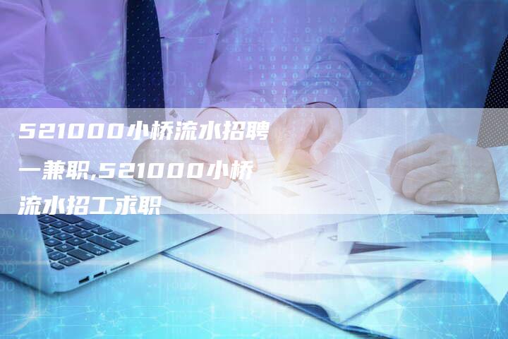 521000小桥流水招聘一兼职,521000小桥流水招工求职