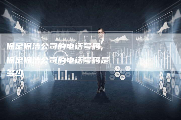 保定保洁公司的电话号码,保定保洁公司的电话号码是多少