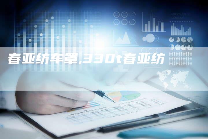 春亚纺车罩,330t春亚纺