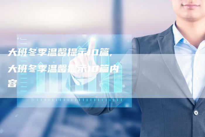 大班冬季温馨提示10篇,大班冬季温馨提示10篇内容
