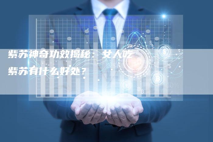 紫苏神奇功效揭秘：女人吃紫苏有什么好处？