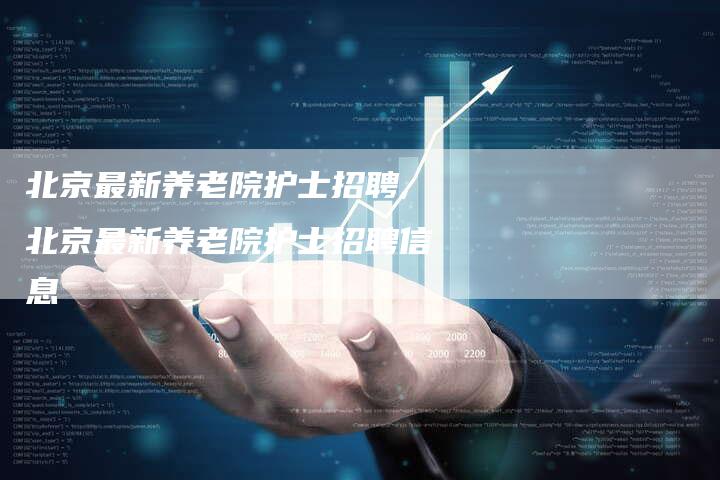 北京最新养老院护士招聘,北京最新养老院护士招聘信息