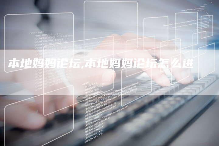 本地妈妈论坛,本地妈妈论坛怎么进