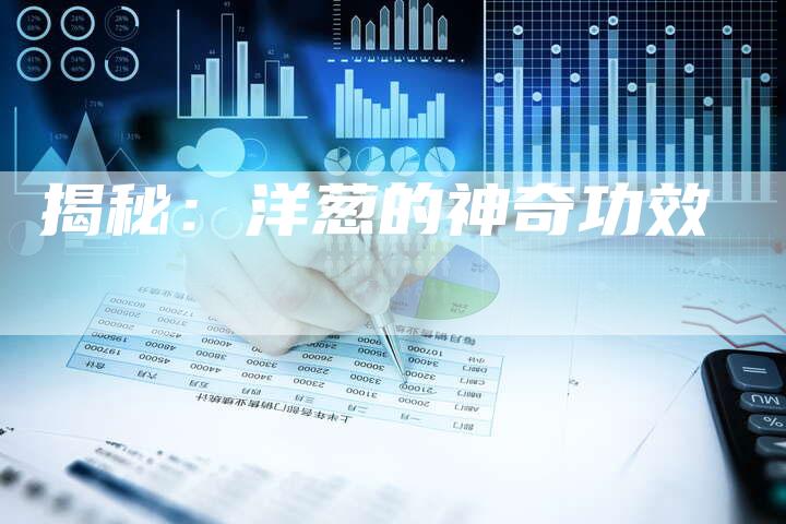 揭秘：洋葱的神奇功效
