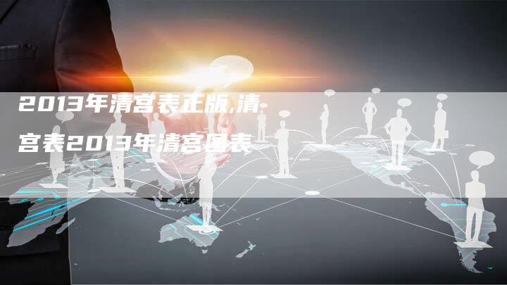 2013年清宫表正版,清宫表2013年清宫图表