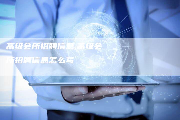 高级会所招聘信息,高级会所招聘信息怎么写