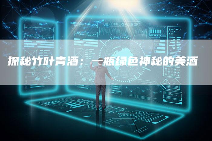 探秘竹叶青酒：一瓶绿色神秘的美酒