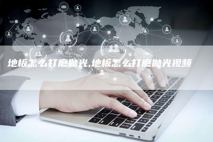 地板怎么打磨抛光,地板怎么打磨抛光视频