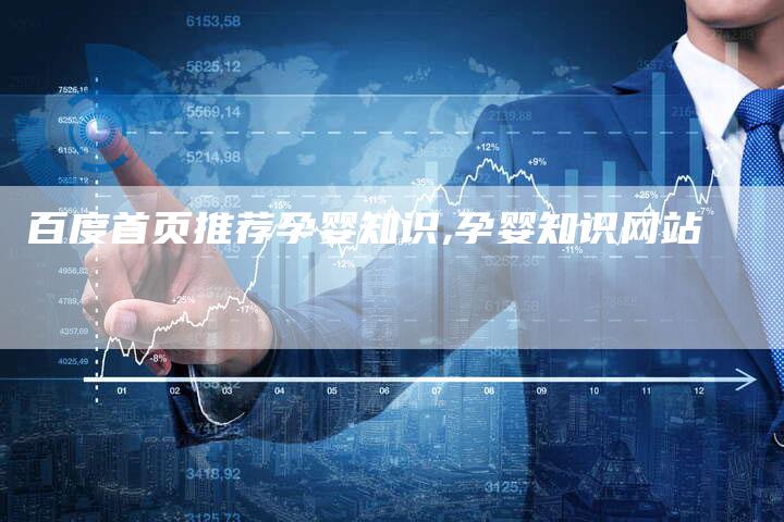 百度首页推荐孕婴知识,孕婴知识网站