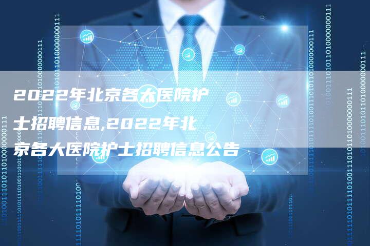 2022年北京各大医院护士招聘信息,2022年北京各大医院护士招聘信息公告