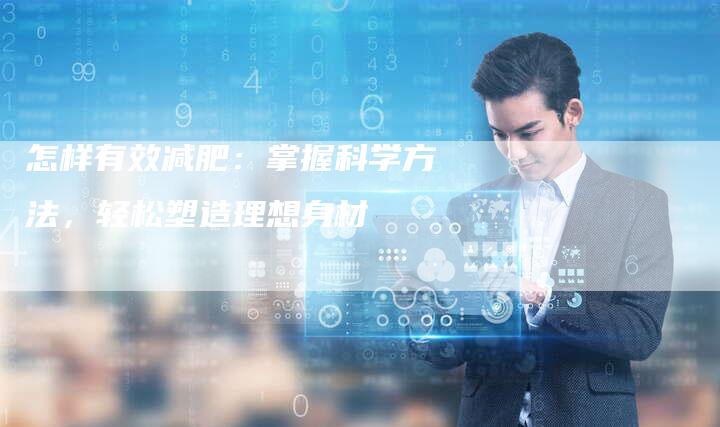 怎样有效减肥：掌握科学方法，轻松塑造理想身材