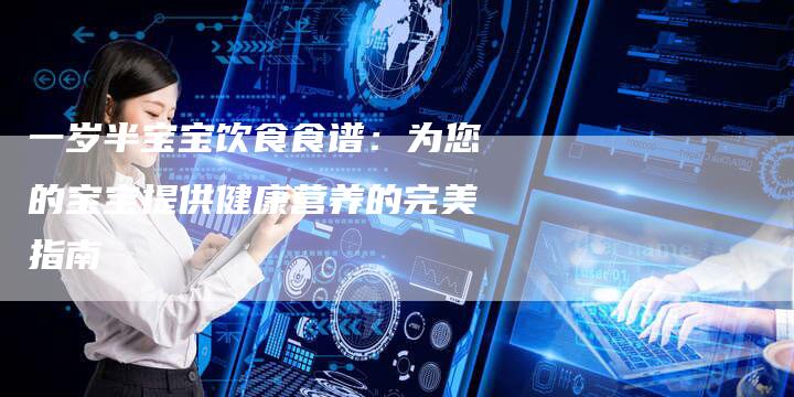 一岁半宝宝饮食食谱：为您的宝宝提供健康营养的完美指南
