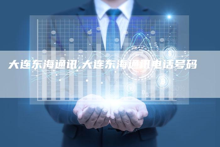 大连东海通讯,大连东海通讯电话号码