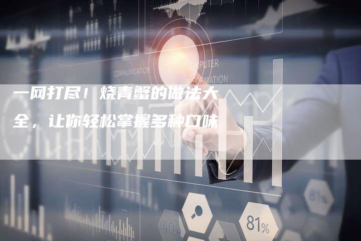 一网打尽！烧青蟹的做法大全，让你轻松掌握多种口味