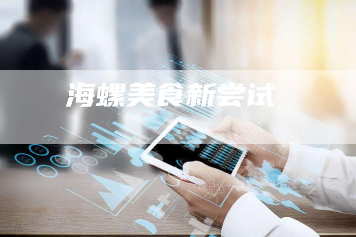 海螺美食新尝试