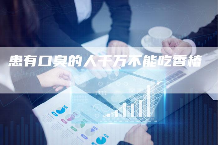 患有口臭的人千万不能吃香椿