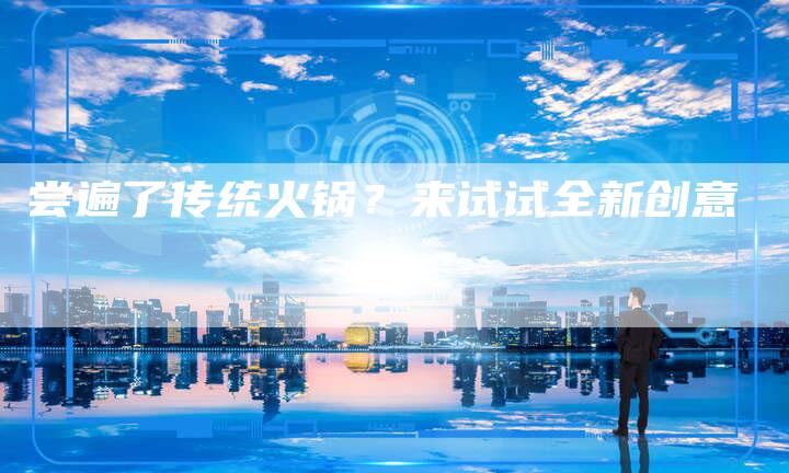 尝遍了传统火锅？来试试全新创意