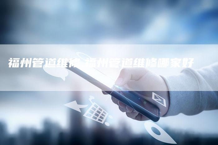 福州管道维修,福州管道维修哪家好