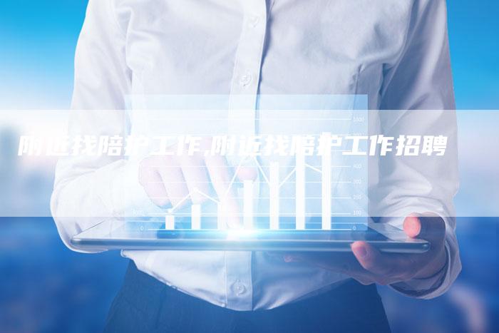 附近找陪护工作,附近找陪护工作招聘