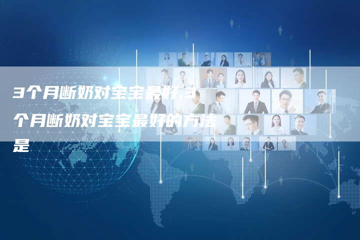 3个月断奶对宝宝最好,3个月断奶对宝宝最好的方法是