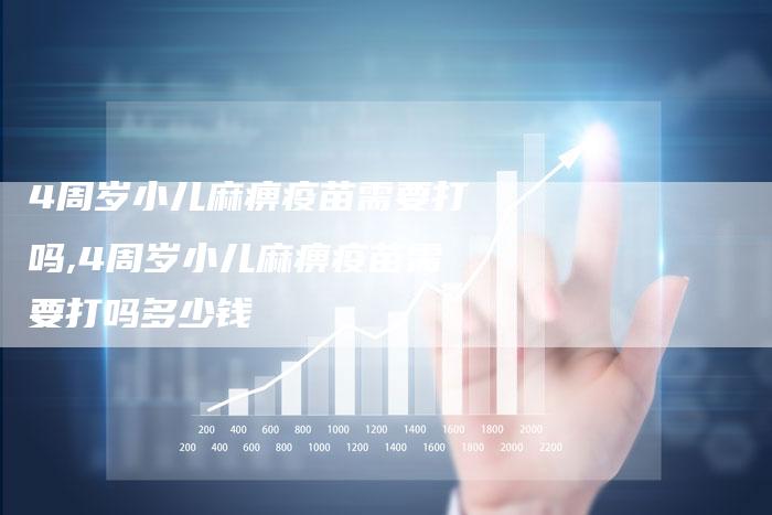 4周岁小儿麻痹疫苗需要打吗,4周岁小儿麻痹疫苗需要打吗多少钱