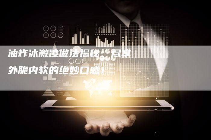 油炸冰激凌做法揭秘：尽享外脆内软的绝妙口感！