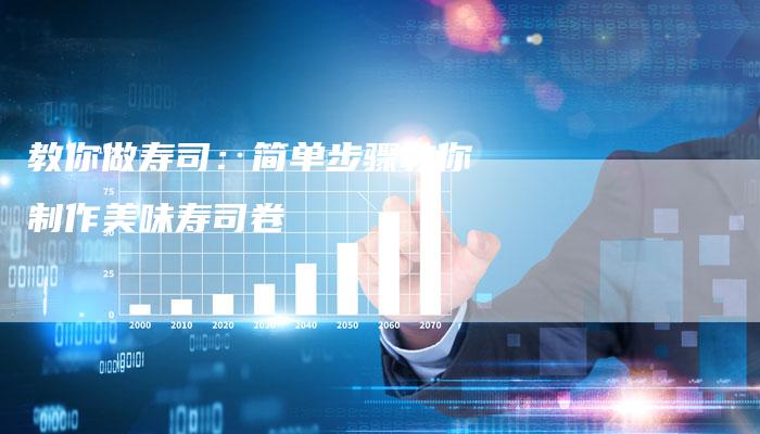 教你做寿司：简单步骤教你制作美味寿司卷