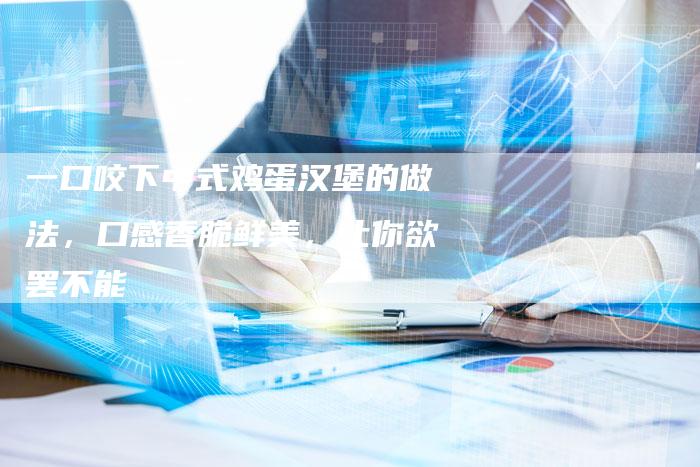 一口咬下中式鸡蛋汉堡的做法，口感香脆鲜美，让你欲罢不能