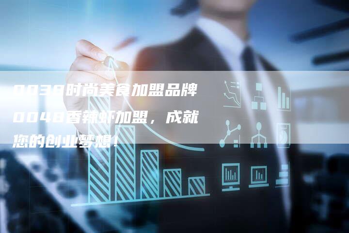0038时尚美食加盟品牌0048香辣虾加盟，成就您的创业梦想！