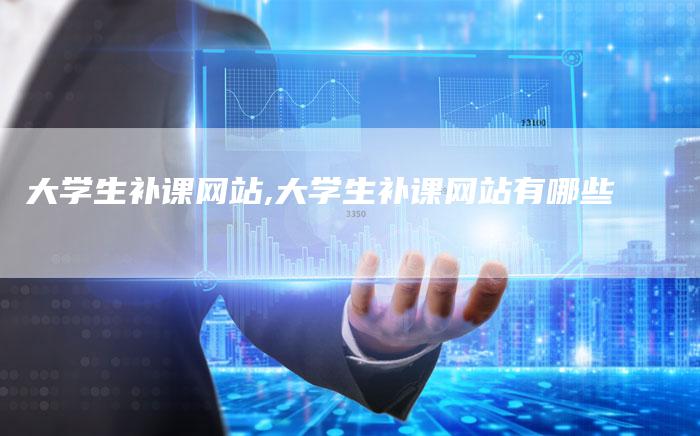 大学生补课网站,大学生补课网站有哪些
